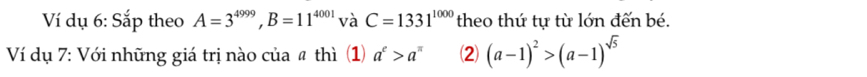 Ví dụ 6: Sắp theo A=3^(4999), B=11^(4001) và C=1331^(1000) theo thứ tự từ lớn đến bé. 
Ví dụ 7: Với những giá trị nào của # thì (1) a^e>a^(π) (2) (a-1)^2>(a-1)^sqrt(5)