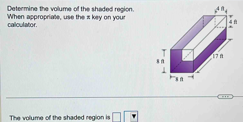 Determine the volume of the shaded region. 
When appropriate, use the π key on your 
calculator. 
The volume of the shaded region is