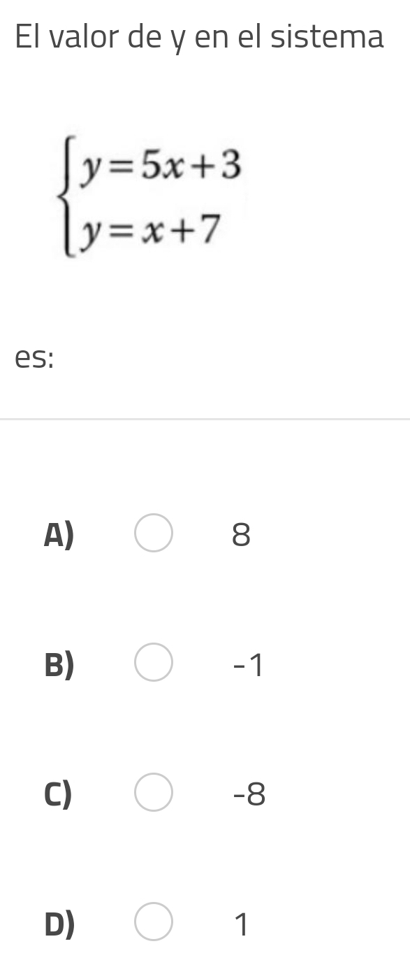 El valor de y en el sistema
beginarrayl y=5x+3 y=x+7endarray.
es:
A)
8
B)
-1
C)
-8
D)
1