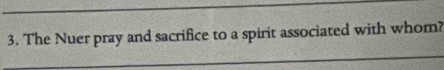 The Nuer pray and sacrifice to a spirit associated with whom? 
_