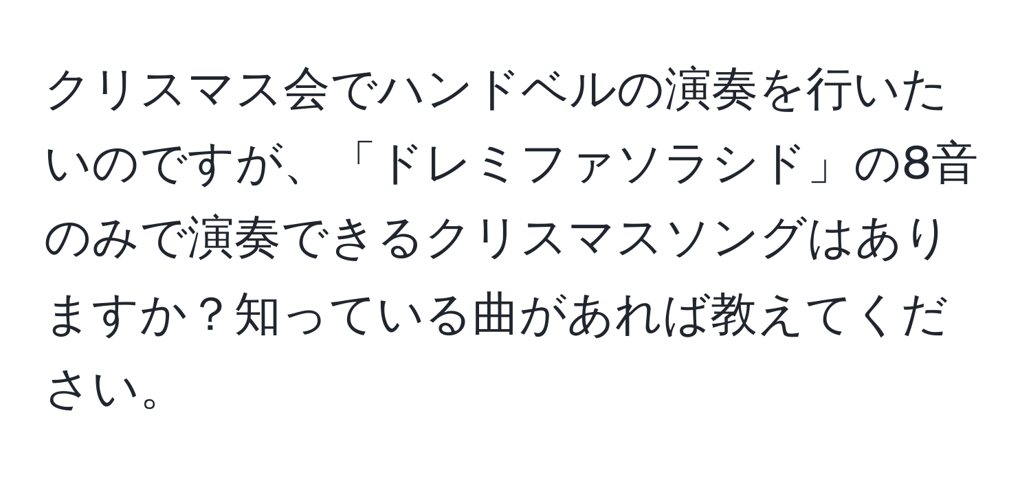 クリスマス会でハンドベルの演奏を行いたいのですが、「ドレミファソラシド」の8音のみで演奏できるクリスマスソングはありますか？知っている曲があれば教えてください。