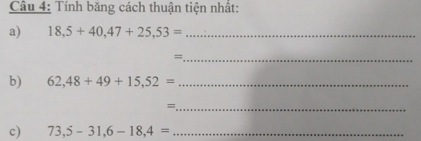 Tính băng cách thuận tiện nhất: 
a) 18,5+40,47+25,53= _ 
_= 
b) 62,48+49+15,52= _ 
_= 
c) 73,5-31,6-18,4= _