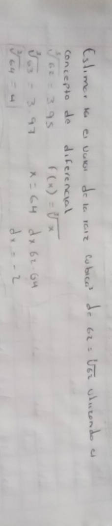 Eslmer i e vator do ta raie cobico do 62=sqrt[1](62) ulicondo c 
concepto do diferencial
sqrt[3](62)=3.95 f(x)=sqrt[3](x)
sqrt[3](63)=3.97 x=64d* 62.64
sqrt[3](64)=4
dx=-2