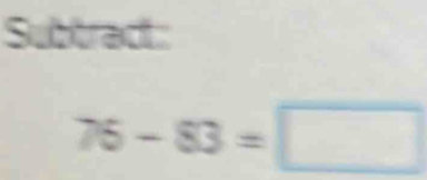 Subtract
76-83=□
