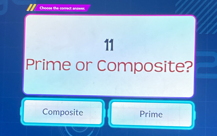 Choose the correct answer.
11
Prime or Composite?
Composite Prime