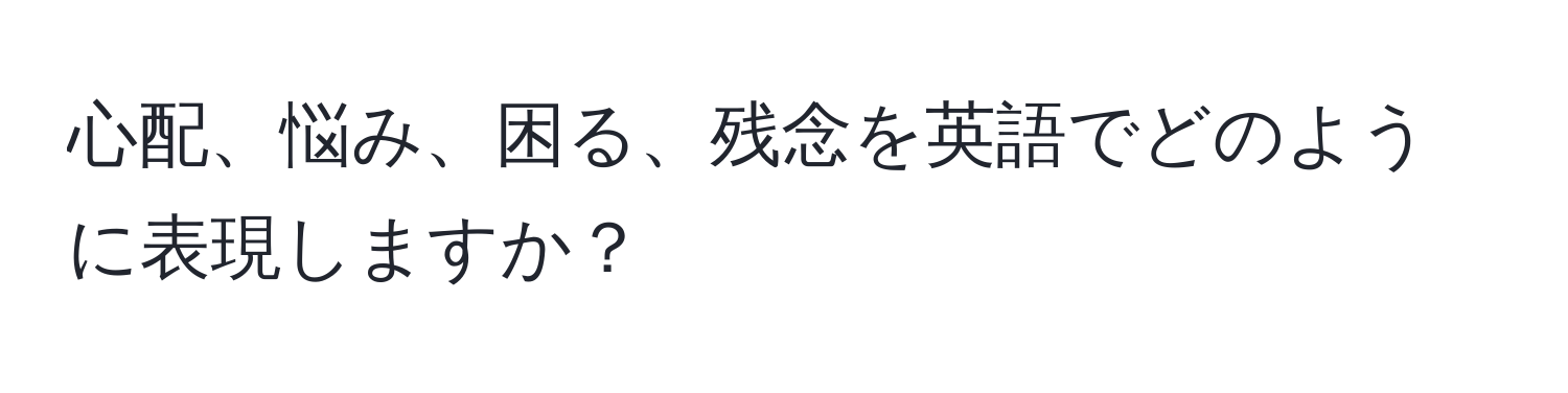 心配、悩み、困る、残念を英語でどのように表現しますか？