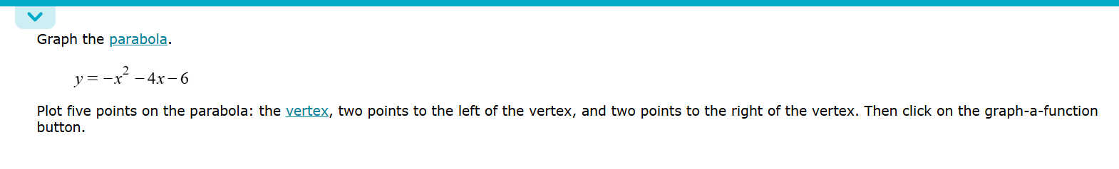 Graph the parabola.
y=-x^2-4x-6
Plot five points on the parabola: the vertex, two points to the left of the vertex, and two points to the right of the vertex. Then click on the graph-a-function 
button.