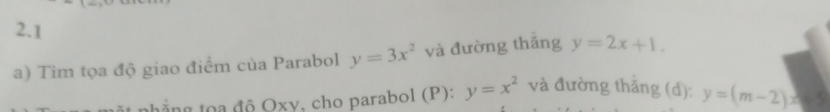 2.1 
a) Tìm tọa độ giao điểm của Parabol y=3x^2 và đường thǎng y=2x+1. 
ằng toa độ Oxy, cho parabol (P): y=x^2 và đường thăng (d): y=(m-2)x+5