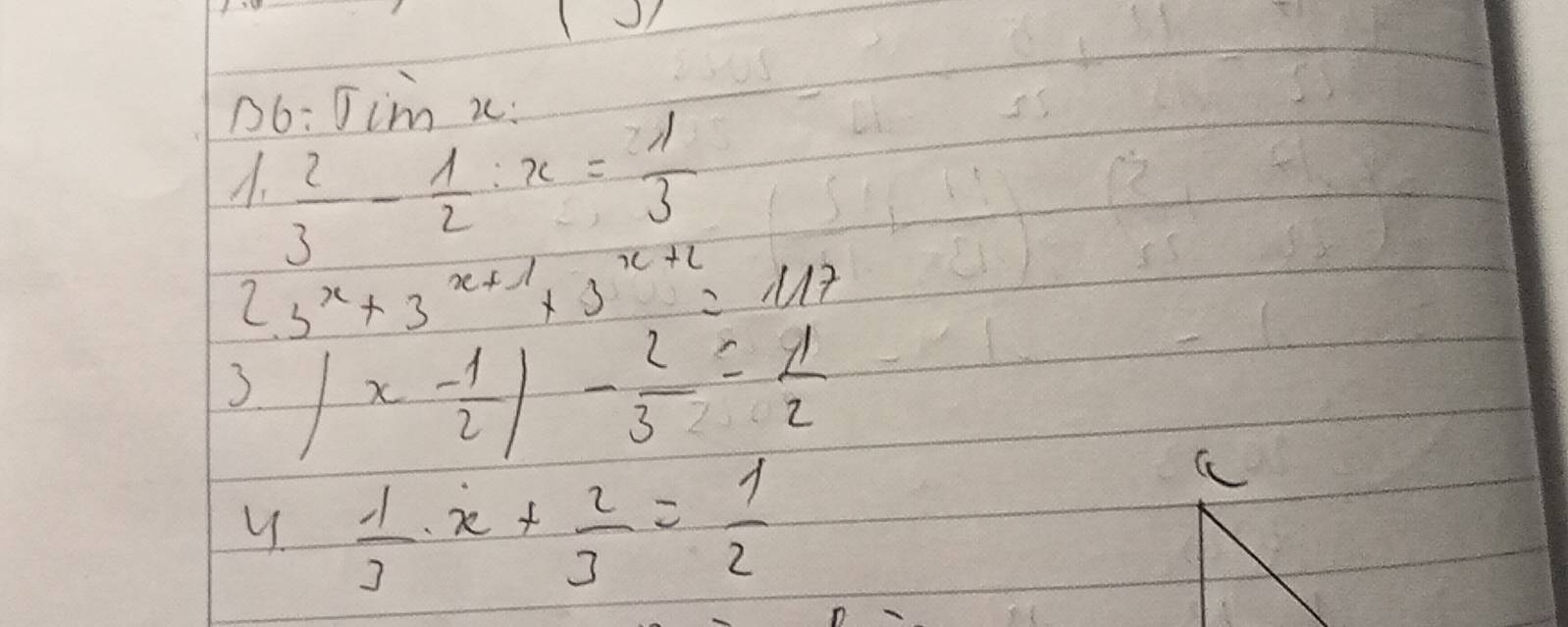 D6: Jim i : 
A.  2/3 - 1/2 :x= 11/3 
2 3^x+3^(x+1)+3^(x+2)=117
3 |x- 1/2 |- 2/3 = 1/2 
 1/3 · x+ 2/3 = 1/2 