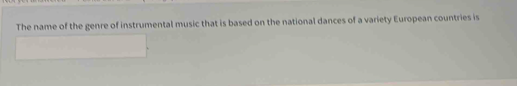 The name of the genre of instrumental music that is based on the national dances of a variety European countries is