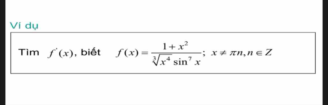 Ví dụ 
Tìm f'(x) , biết f(x)= (1+x^2)/sqrt[3](x^4)sin^7x ; x!= π n, n∈ Z