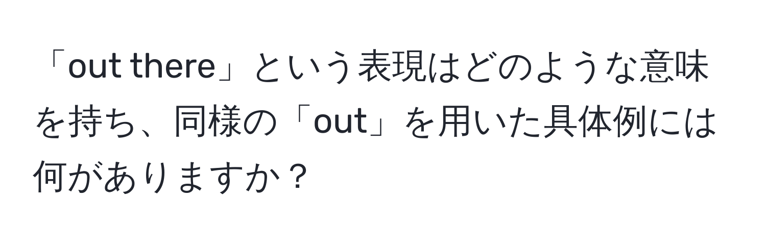 「out there」という表現はどのような意味を持ち、同様の「out」を用いた具体例には何がありますか？