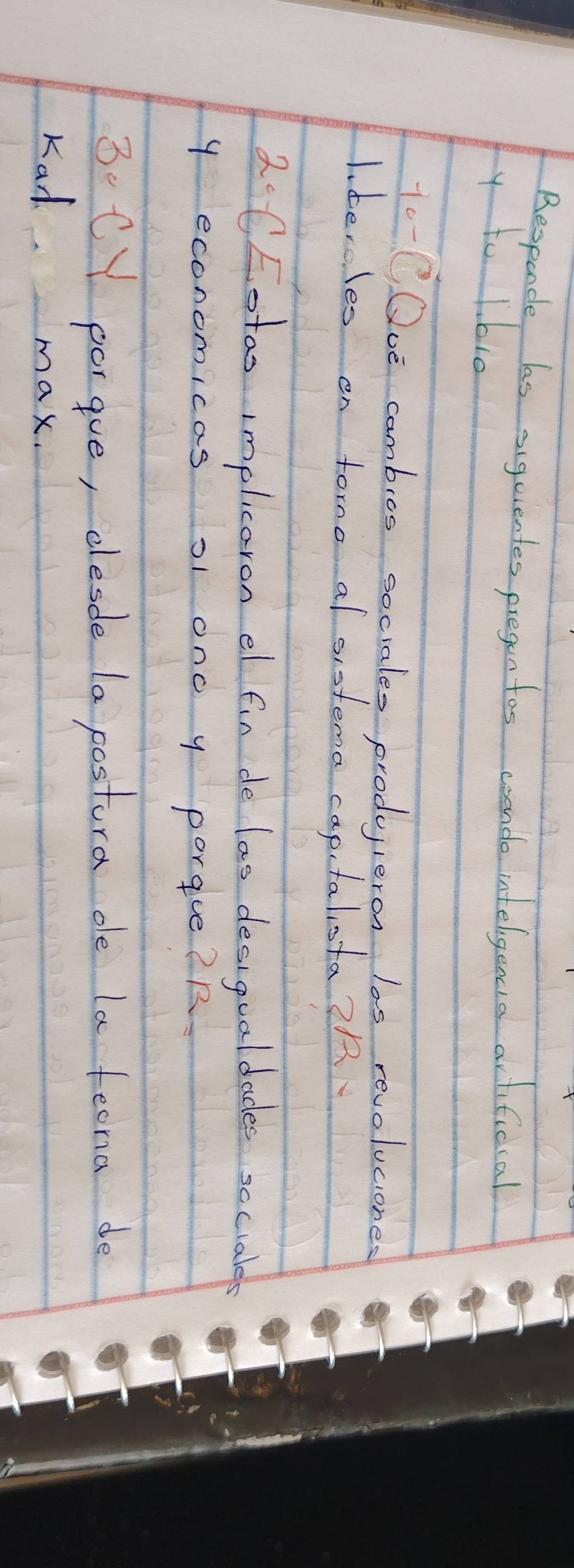 Responde las siguuentes pregen tos coonde intelgeccia artificial 
y to 1. bi0 
10-0 Ooe cambios sociales produieron las revoluciones 
Iitercles en forno al sistema captalista? R 
2CEotao implicaron el fin de las desigualdades sccialer 
y economicas s on0 y porque? R 
3CY porgue, desde la pestura de la feeria de 
Kad max.