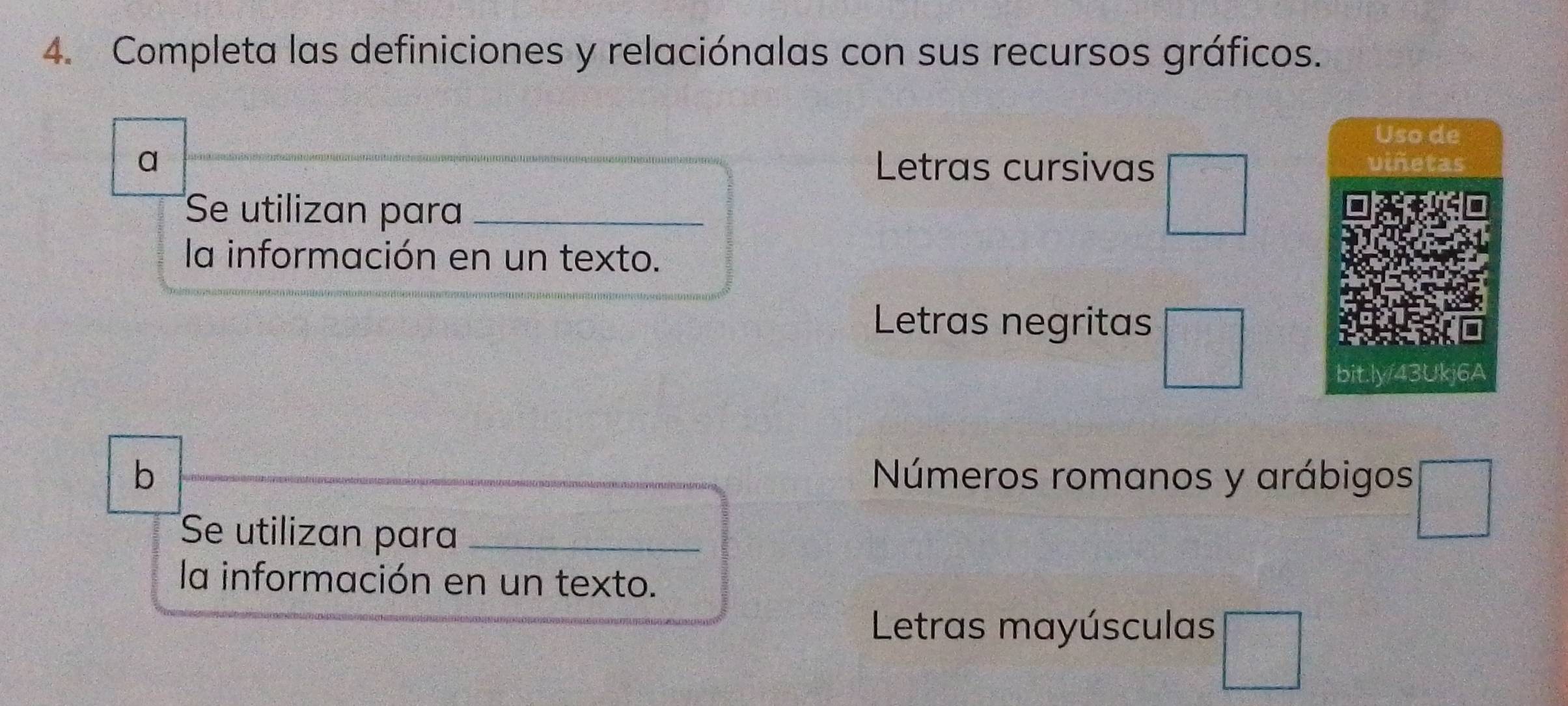 Completa las definiciones y relaciónalas con sus recursos gráficos.
Uso de
a Letras cursivas viñetas
Se utilizan para_
la información en un texto.
Letras negritas
bit a
b Números romanos y arábigos
Se utilizan para_
la información en un texto.
Letras mayúsculas