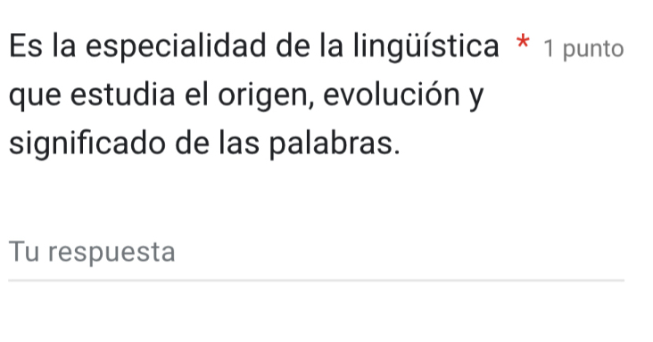 Es la especialidad de la lingüística * 1 punto 
que estudia el origen, evolución y 
significado de las palabras. 
Tu respuesta