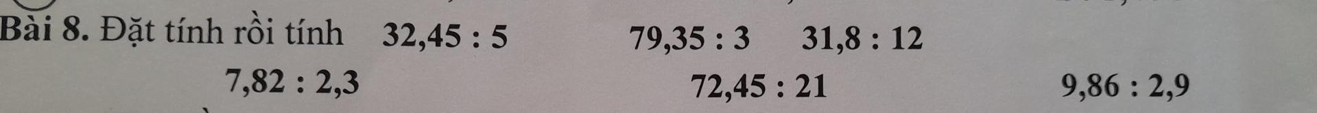 Đặt tính rồi tính 32, 45:5
79, 35:3 31, 8:12
7, 82:2, 3
72, 45:21
9, 86 : 2, 9