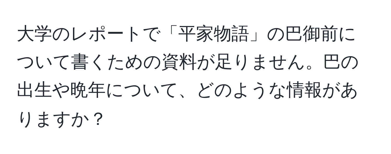 大学のレポートで「平家物語」の巴御前について書くための資料が足りません。巴の出生や晩年について、どのような情報がありますか？