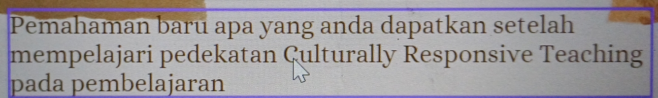 Pemahaman baru apa yang anda dapatkan setelah 
mempelajari pedekatan Culturally Responsive Teaching 
pada pembelajaran