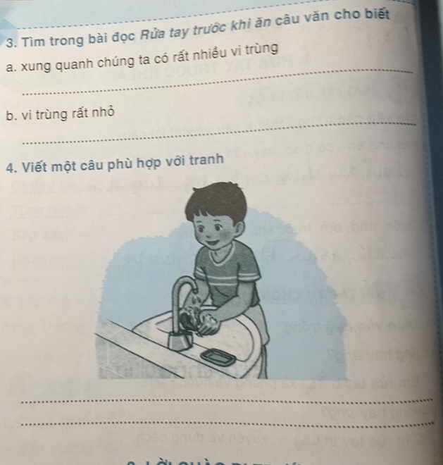 Tìm trong bài đọc Rửa tay trước khi ăn câu văn cho biết 
_ 
a. xung quanh chúng ta có rất nhiều vi trùng 
_ 
b. vi trùng rất nhỏ 
4. Viết một câu phù hợp với tranh 
_ 
_