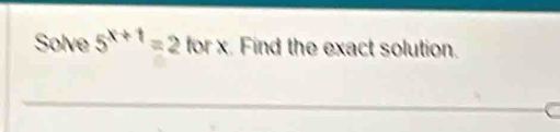 Solve 5^(x+1)=2forx. Find the exact solution.