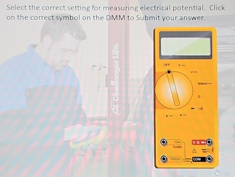 Select the correct setting for measuring electrical potential. Click 
on the correct symbol on the DMM to Submit your answer. 
OFF
300mV m
1
11
và t 
Fu sen 300mA