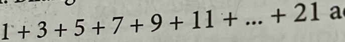 1+3+5+7+9+11+...+21 a