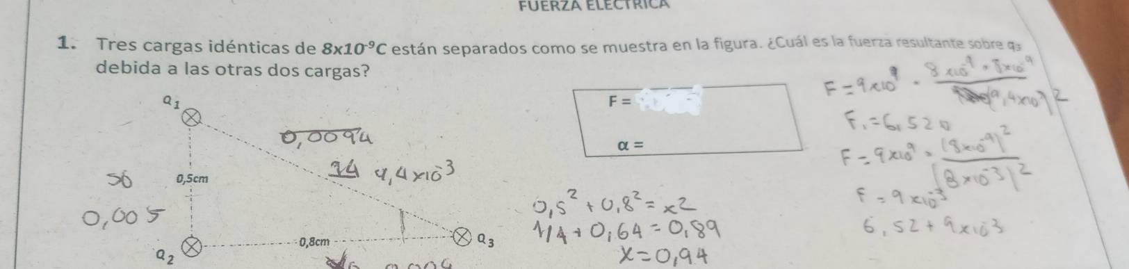 FUERZA ELECTrICa
1. Tres cargas idénticas de 8* 10^(-9)C están separados como se muestra en la figura. ¿Cuál es la fuerza resultante sobre q
debida a las otras dos cargas?
F=
alpha =