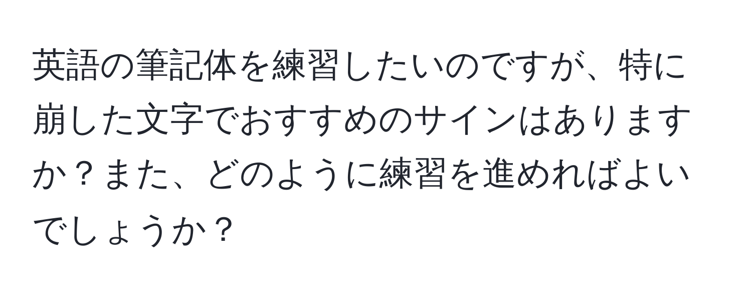 英語の筆記体を練習したいのですが、特に崩した文字でおすすめのサインはありますか？また、どのように練習を進めればよいでしょうか？