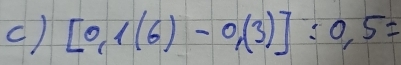 () [0,1(6)-0,(3)]:0,5=