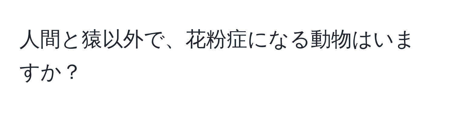 人間と猿以外で、花粉症になる動物はいますか？