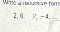 Write a recursive form
2, 0, -2, -4, ...