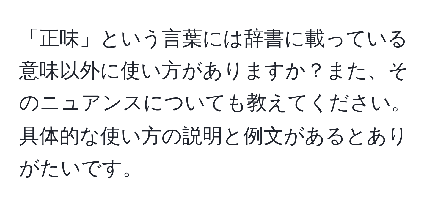 「正味」という言葉には辞書に載っている意味以外に使い方がありますか？また、そのニュアンスについても教えてください。具体的な使い方の説明と例文があるとありがたいです。