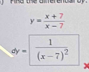 Find the differenuarby
y= (x+7)/x-7 
dy=frac 1(x-7)^2