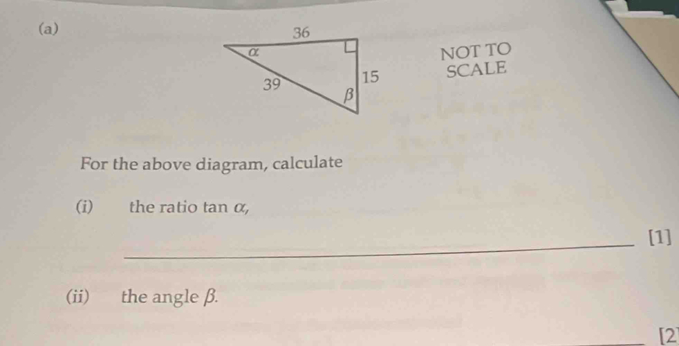 NOT TO 
SCALE 
For the above diagram, calculate 
(i) the ratio tan α, 
_ 
[1] 
(ii) the angle β. 
[2]