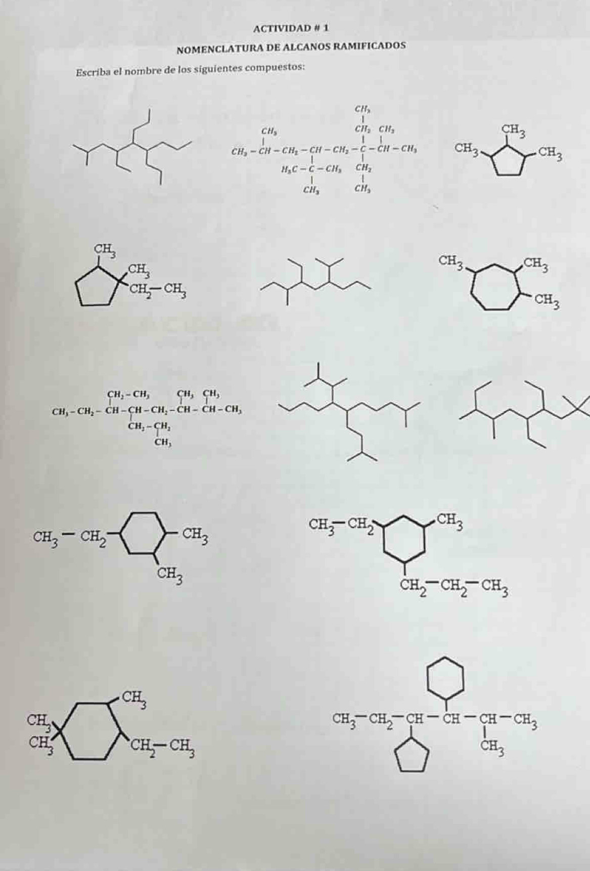 ACTIVIDAD # 1
NOMENCLATURA DE ALCANOS RAMIFICADOS
Escriba el nombre de los siguientes compuestos:
CH_3beginarrayl CH_3 □ -CH_3endarray.
beginarrayr CH_1^mN_3^(CH)^(_3)
CH_3 bigcirc^(CH_3)
^
CH_1-CH_2-CH_3-CH_2-CH_2-CH-CH-CH-CH-CH_2=CH-CH_2=CH_2, CH_3-CH_2CH_3
cH_3-cH_2-
· CH_3
beginarrayr CH_3 CH_3endarray _  CH_2-CH_2-CH_3
beginarrayr bigcirc  35-S5t^2(1)^3^∈fty -5tto 