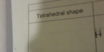 Tetrahedral shape
H