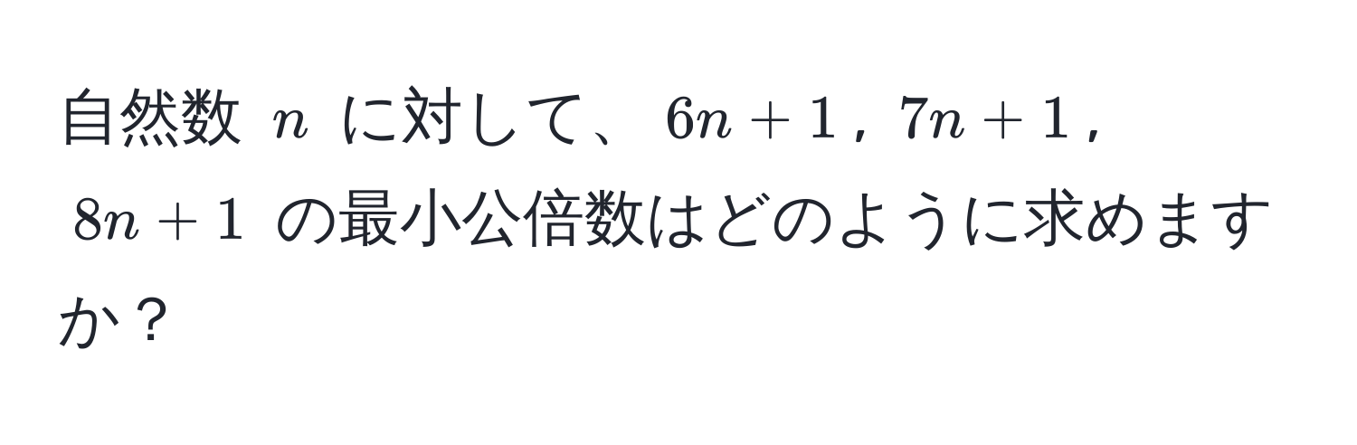 自然数 $n$ に対して、$6n + 1$, $7n + 1$, $8n + 1$ の最小公倍数はどのように求めますか？