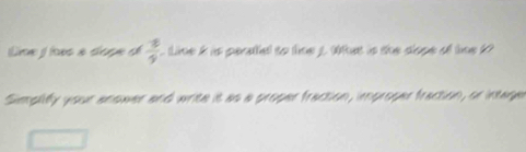 Lime j hes a dape d  4/9  Line i is peratel to lime 1 Wtat in the diope o line k? 
Simplify your anower and write it as a proper fraction, improper fraction, or intager