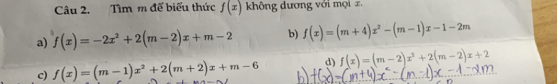 Tìm m để biểu thức f(x) không dương với mọi x,
a) f(x)=-2x^2+2(m-2)x+m-2 b) f(x)=(m+4)x^2-(m-1)x-1-2m
c) f(x)=(m-1)x^2+2(m+2)x+m-6 d) f(x)=(m-2)x^2+2(m-2)x+2