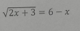 sqrt(2x+3)=6-x