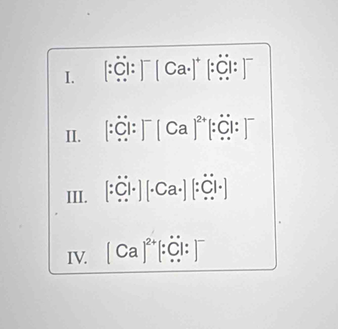 (:्: ) ( Ca-)^ (:ξ : ) 
1 : ξ: : ) ( Ca ) (: Çl: 
III. 1· C Ca·] [·Öl· ] 
IV. (Ca)^2+  [ C: ]