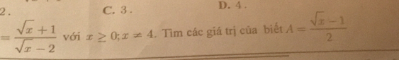 2 . C. 3. D. 4.
= (sqrt(x)+1)/sqrt(x)-2  với x≥ 0; x!= 4. Tìm các giá trị của biết A= (sqrt(x)-1)/2 