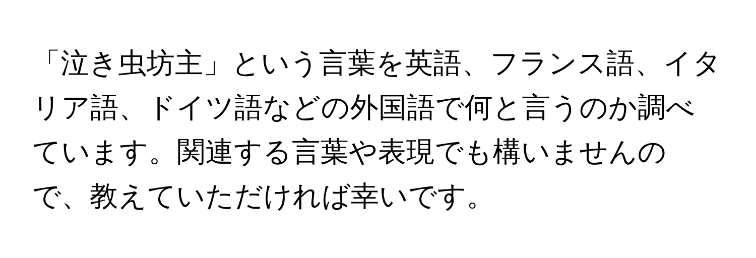 「泣き虫坊主」という言葉を英語、フランス語、イタリア語、ドイツ語などの外国語で何と言うのか調べています。関連する言葉や表現でも構いませんので、教えていただければ幸いです。