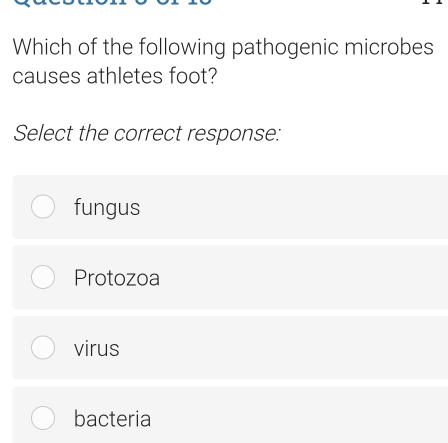 Which of the following pathogenic microbes
causes athletes foot?
Select the correct response:
fungus
Protozoa
virus
bacteria