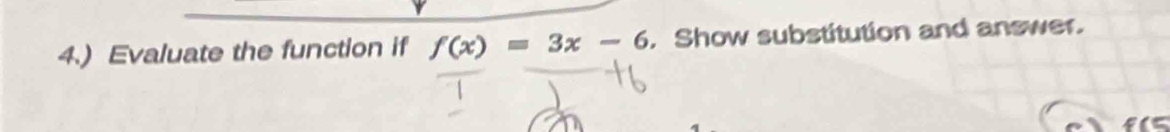 4.) Evaluate the function if f(x)=3x-6. Show substitution and answer.