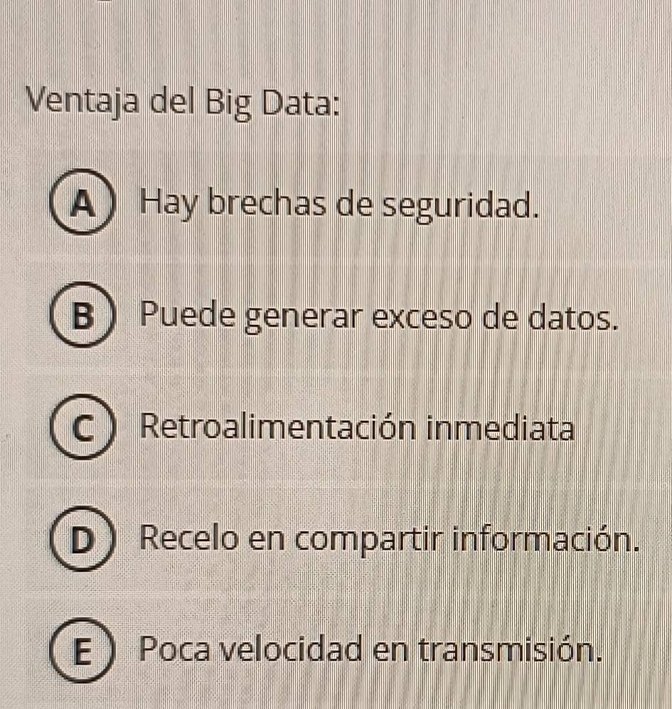 Ventaja del Big Data:
A) Hay brechas de seguridad.
B ) Puede generar exceso de datos.
Retroalimentación inmediata
D  Recelo en compartir información.
E  Poca velocidad en transmisión.