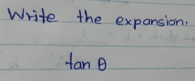 Write the expansion,
tan θ