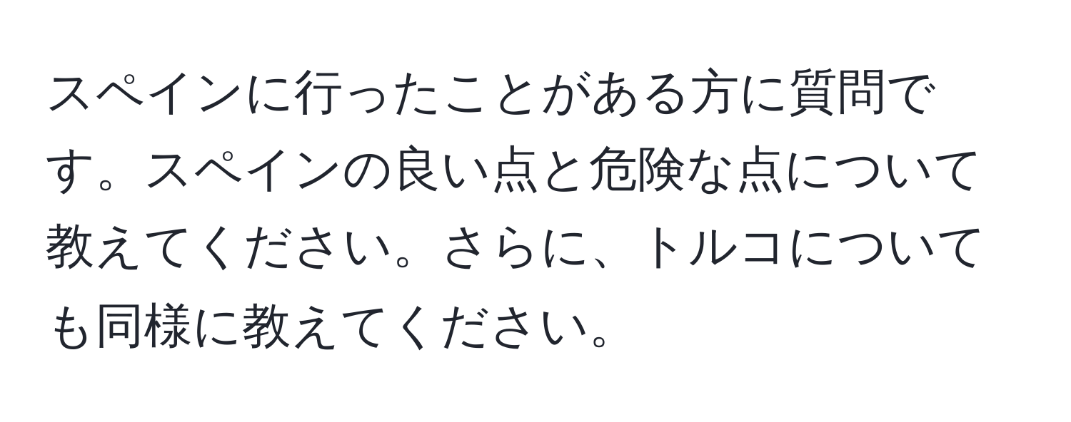 スペインに行ったことがある方に質問です。スペインの良い点と危険な点について教えてください。さらに、トルコについても同様に教えてください。