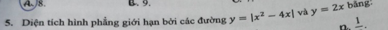 A. 8. B. 9.
5. Diện tích hình phẳng giới hạn bởi các đường y=|x^2-4x| và y=2x bǎng
n. _ I