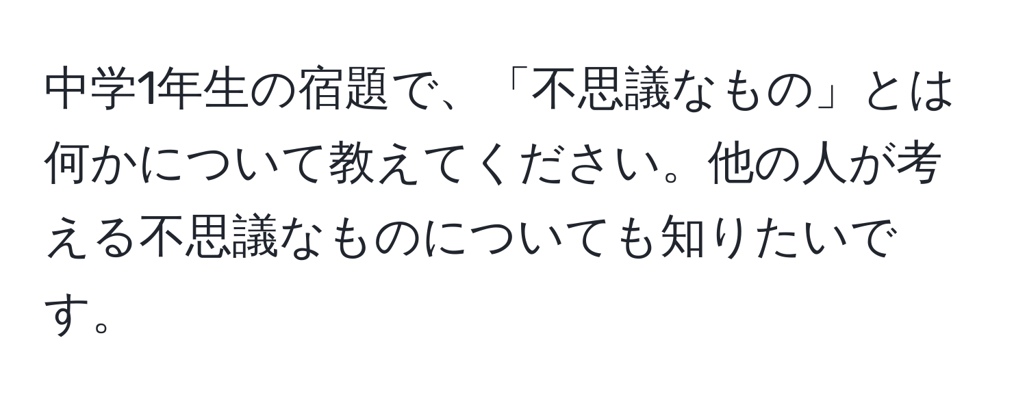 中学1年生の宿題で、「不思議なもの」とは何かについて教えてください。他の人が考える不思議なものについても知りたいです。